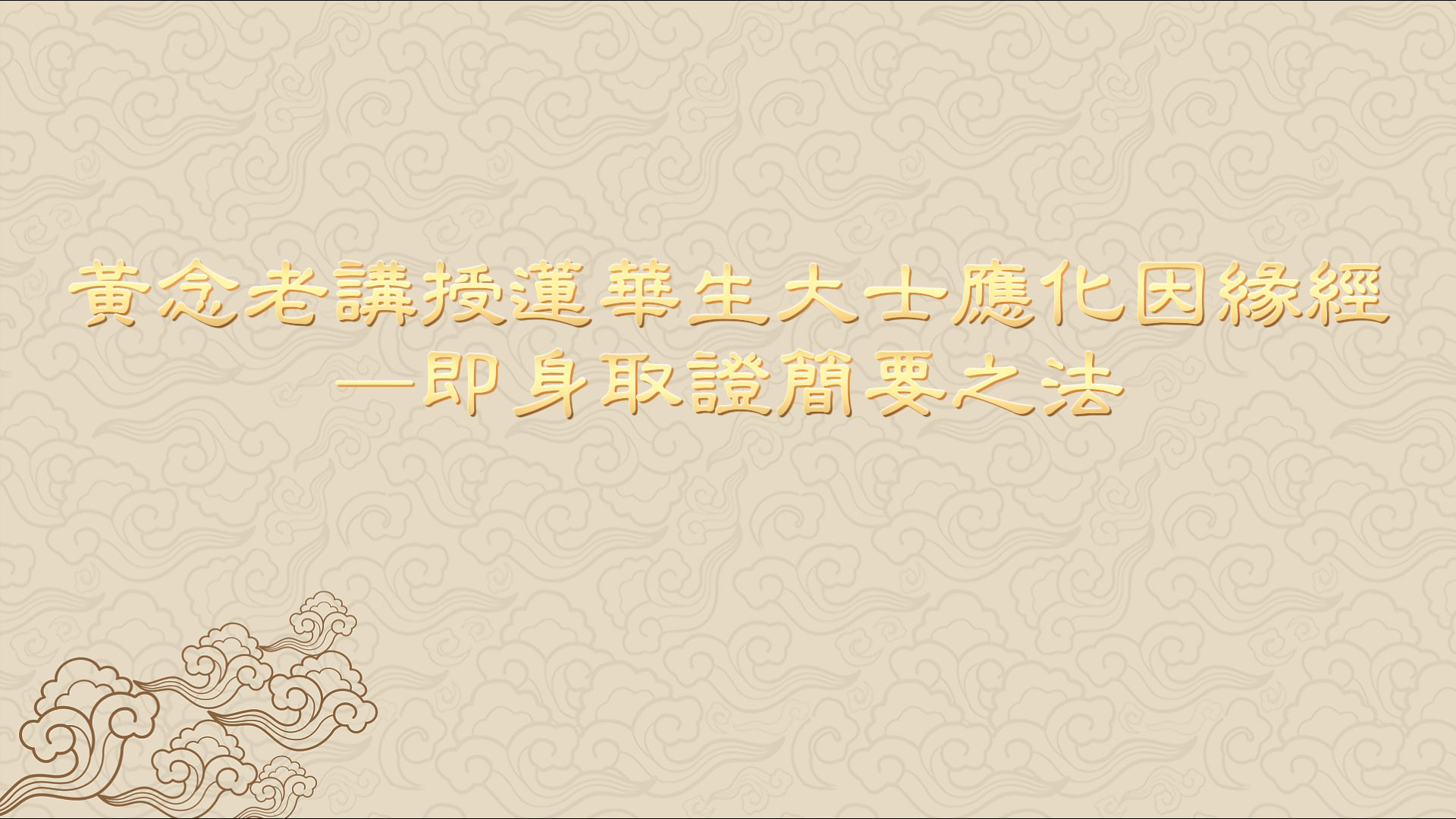 《黃念老講授蓮華生大士應化因緣經–即身取證簡要之法》已製作成影片，並加上字幕，歡迎有興趣者上網學習、轉傳。